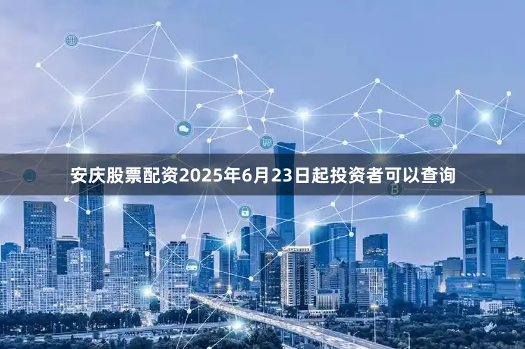 安庆股票配资2025年6月23日起投资者可以查询