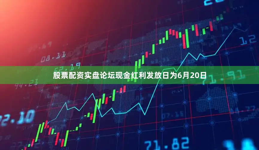股票配资实盘论坛现金红利发放日为6月20日