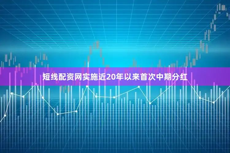 短线配资网实施近20年以来首次中期分红