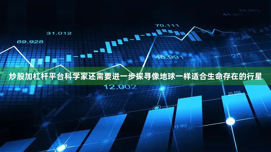 炒股加杠杆平台科学家还需要进一步探寻像地球一样适合生命存在的行星