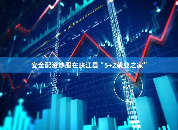 安全配资炒股在峡江县“5+2就业之家”