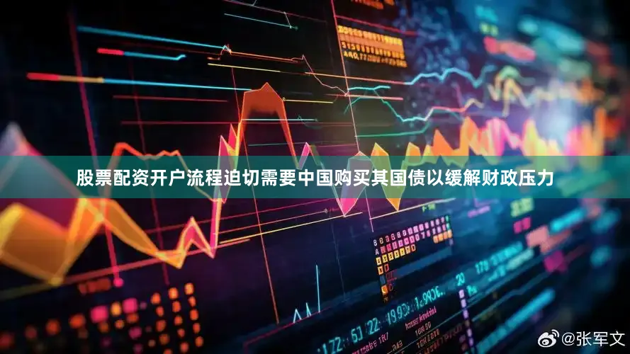 股票配资开户流程迫切需要中国购买其国债以缓解财政压力