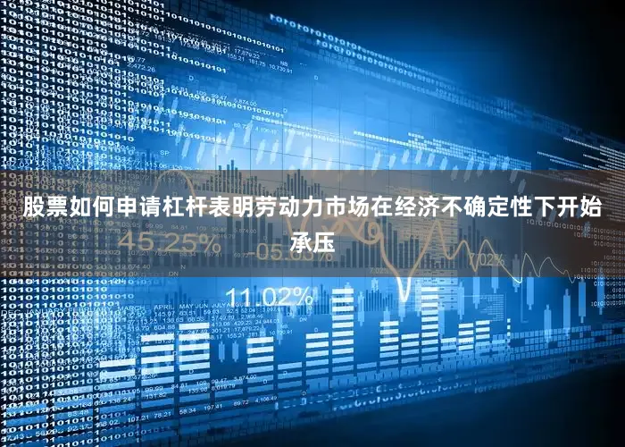 股票如何申请杠杆表明劳动力市场在经济不确定性下开始承压