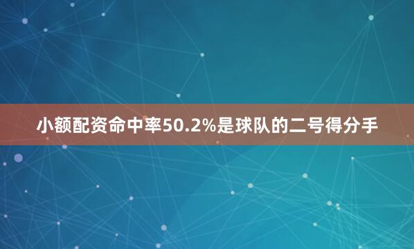 小额配资命中率50.2%是球队的二号得分手