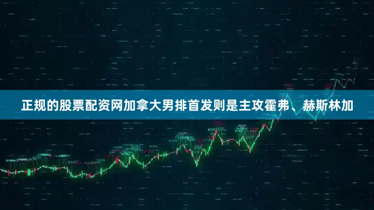 正规的股票配资网加拿大男排首发则是主攻霍弗、赫斯林加