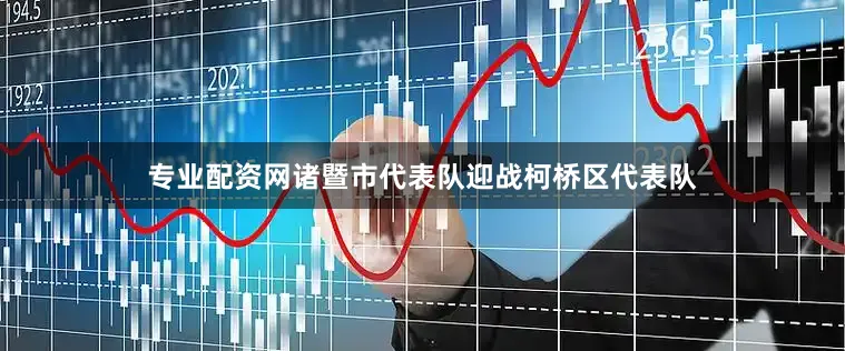 专业配资网诸暨市代表队迎战柯桥区代表队