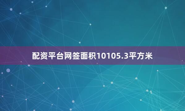 配资平台网签面积10105.3平方米