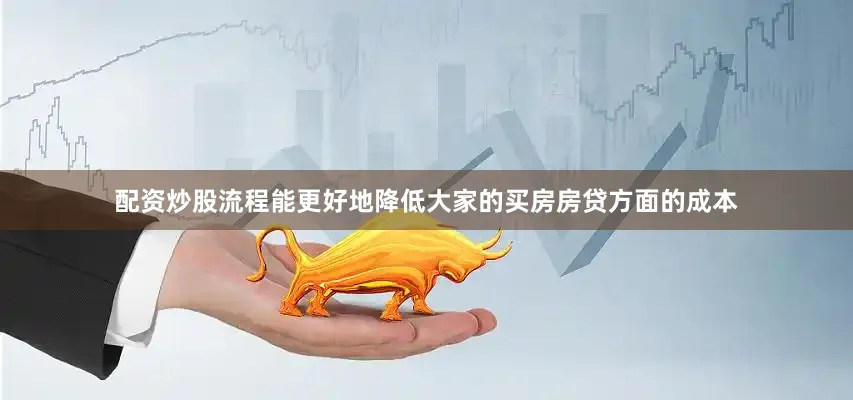 配资炒股流程能更好地降低大家的买房房贷方面的成本