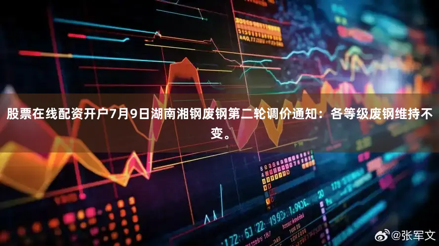 股票在线配资开户7月9日湖南湘钢废钢第二轮调价通知：各等级废钢维持不变。