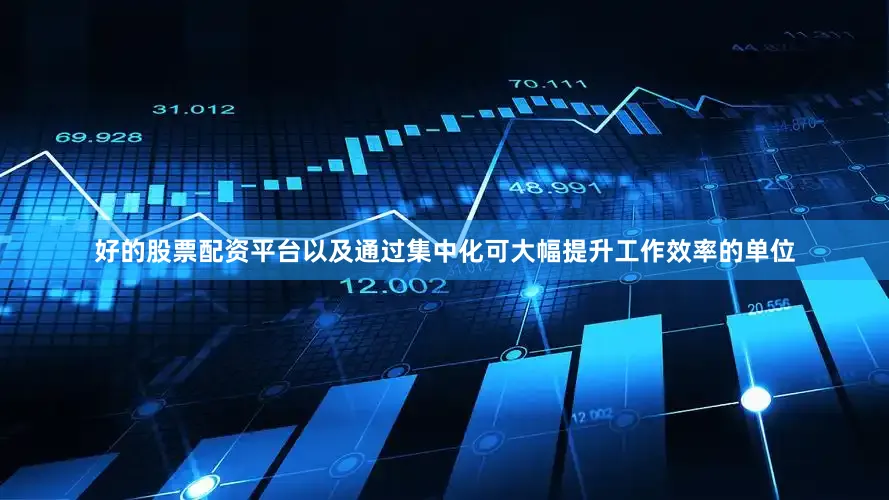 好的股票配资平台以及通过集中化可大幅提升工作效率的单位