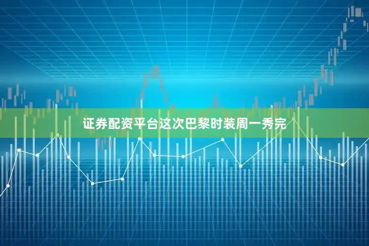 证券配资平台这次巴黎时装周一秀完