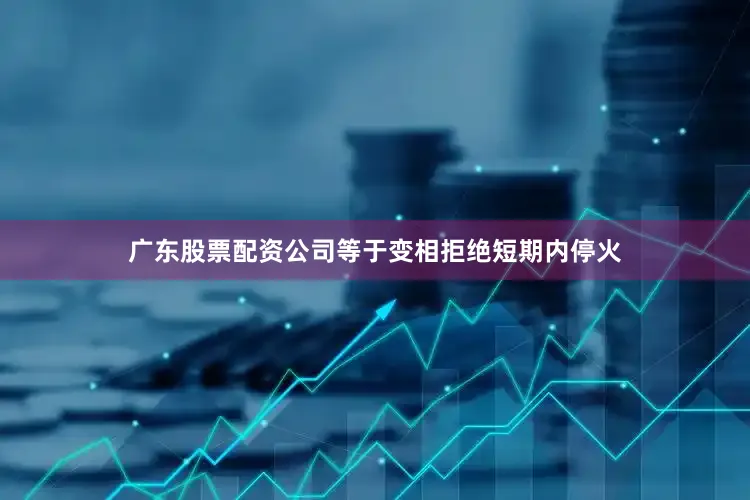 广东股票配资公司等于变相拒绝短期内停火