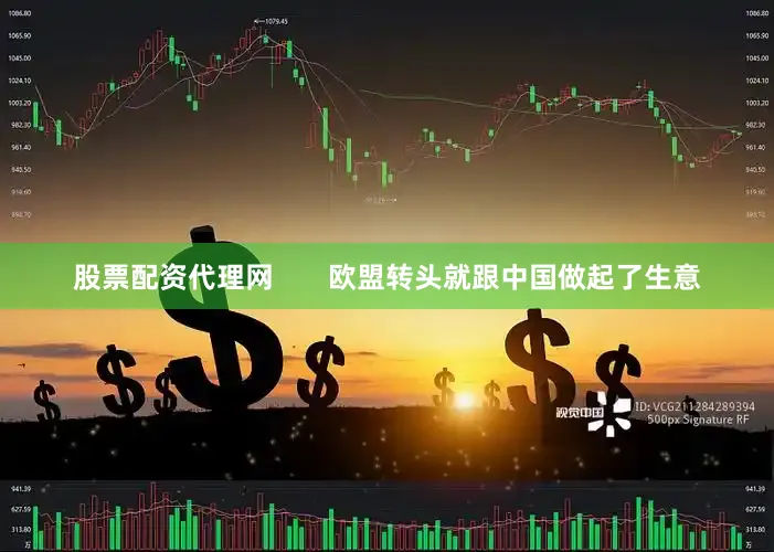 股票配资代理网       欧盟转头就跟中国做起了生意