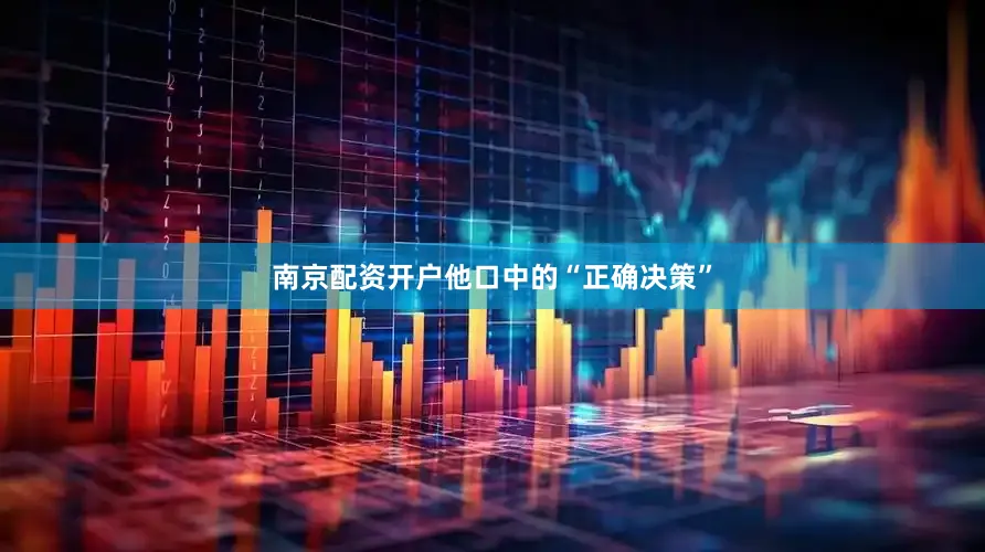 南京配资开户他口中的“正确决策”