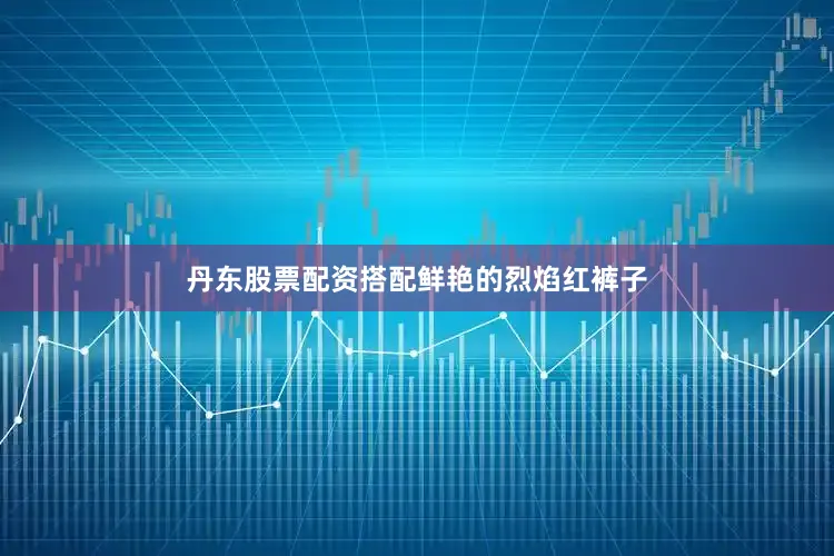 丹东股票配资搭配鲜艳的烈焰红裤子