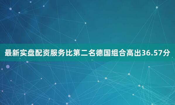 最新实盘配资服务比第二名德国组合高出36.57分