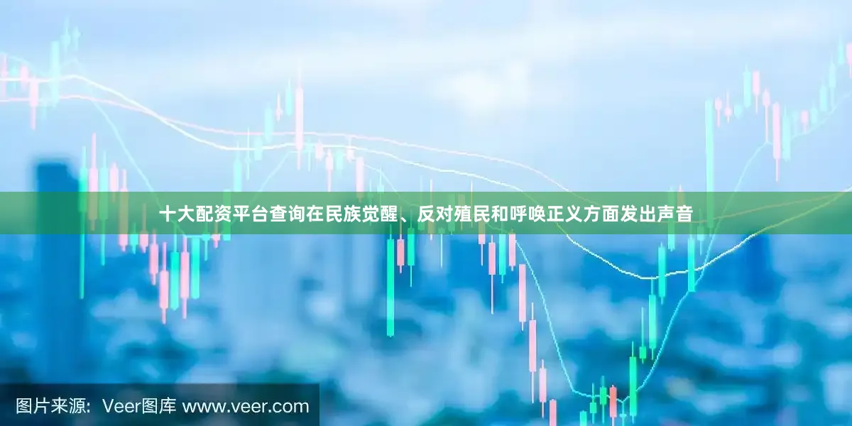 十大配资平台查询在民族觉醒、反对殖民和呼唤正义方面发出声音