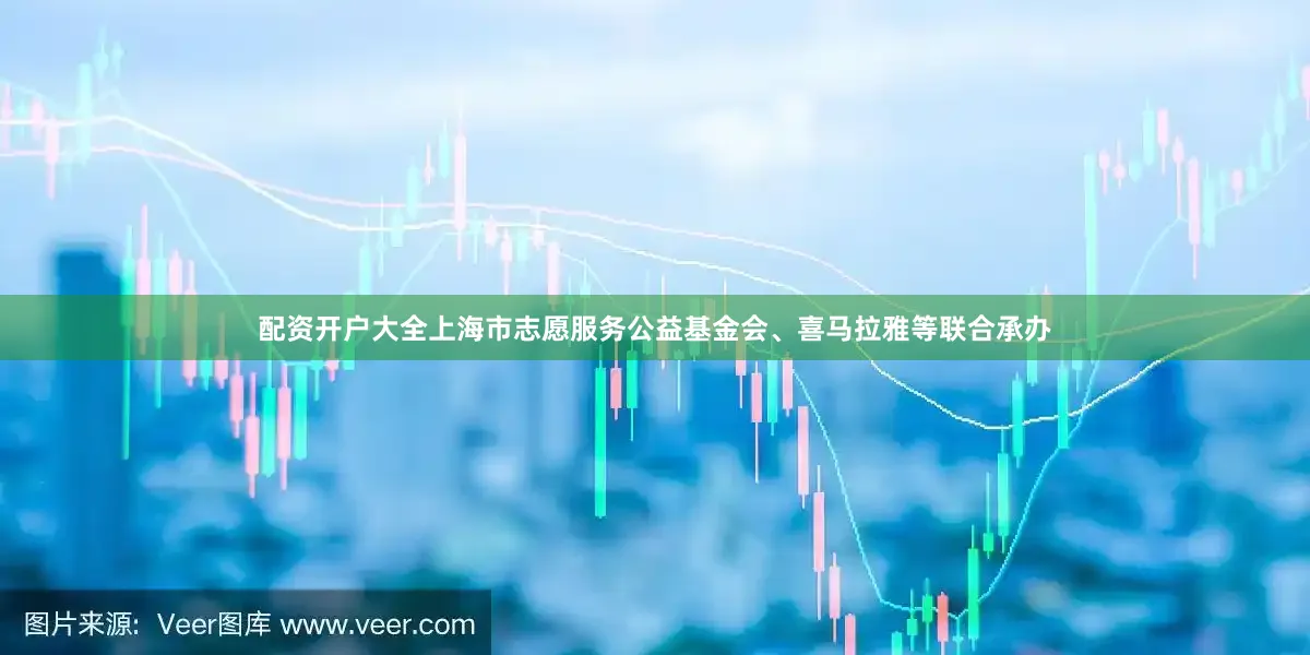 配资开户大全上海市志愿服务公益基金会、喜马拉雅等联合承办