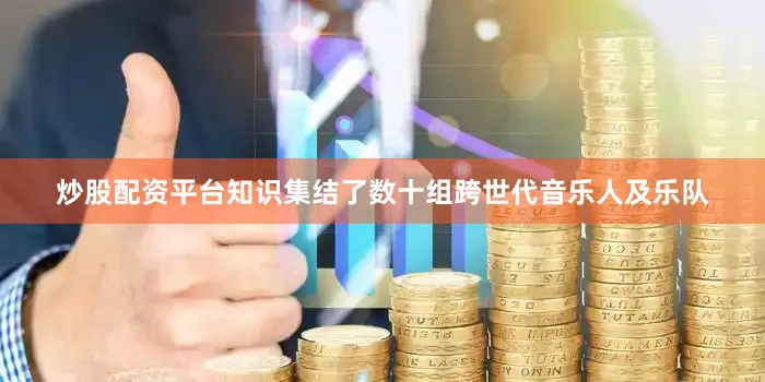 炒股配资平台知识集结了数十组跨世代音乐人及乐队