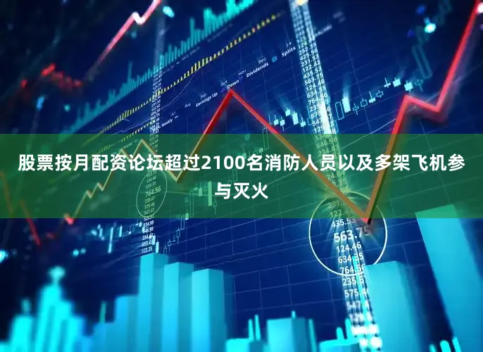 股票按月配资论坛超过2100名消防人员以及多架飞机参与灭火