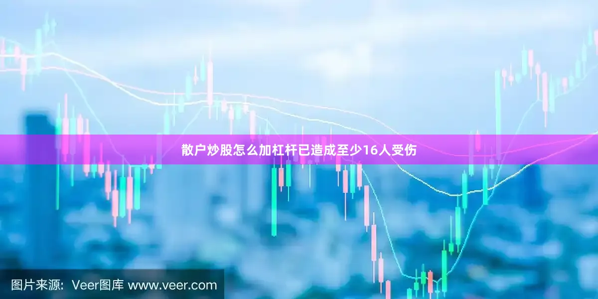 散户炒股怎么加杠杆已造成至少16人受伤
