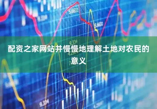 配资之家网站并慢慢地理解土地对农民的意义
