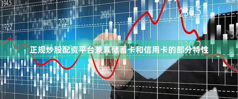 正规炒股配资平台兼具储蓄卡和信用卡的部分特性