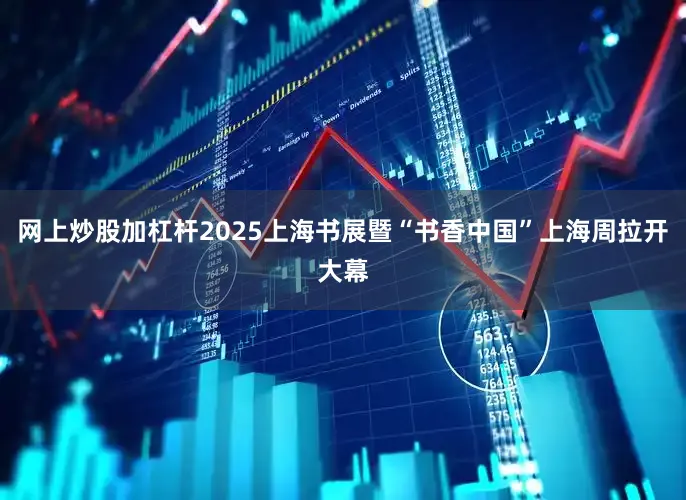 网上炒股加杠杆2025上海书展暨“书香中国”上海周拉开大幕