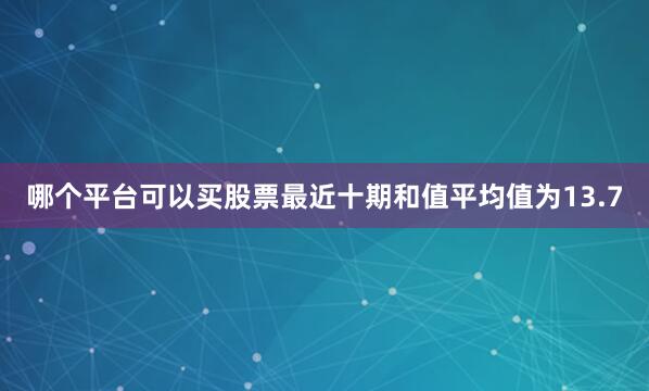 哪个平台可以买股票最近十期和值平均值为13.7