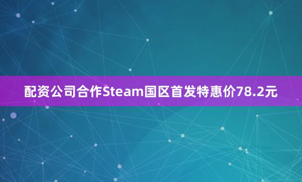 配资公司合作Steam国区首发特惠价78.2元