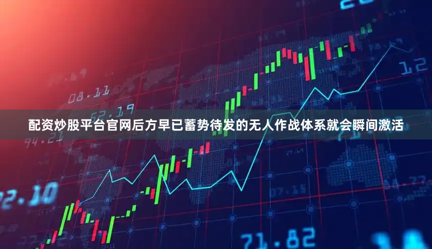 配资炒股平台官网后方早已蓄势待发的无人作战体系就会瞬间激活
